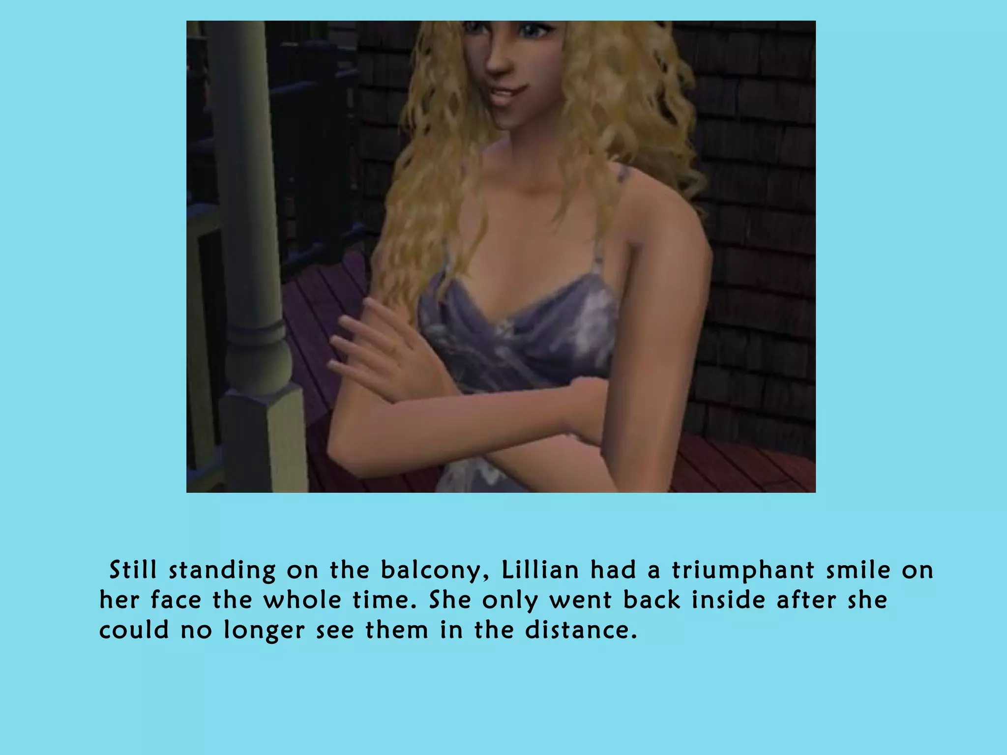 Still standing on the balcony, Lillian had a triumphant smile on her face the whole time. She only went back inside after she could no longer see them in the distance. 