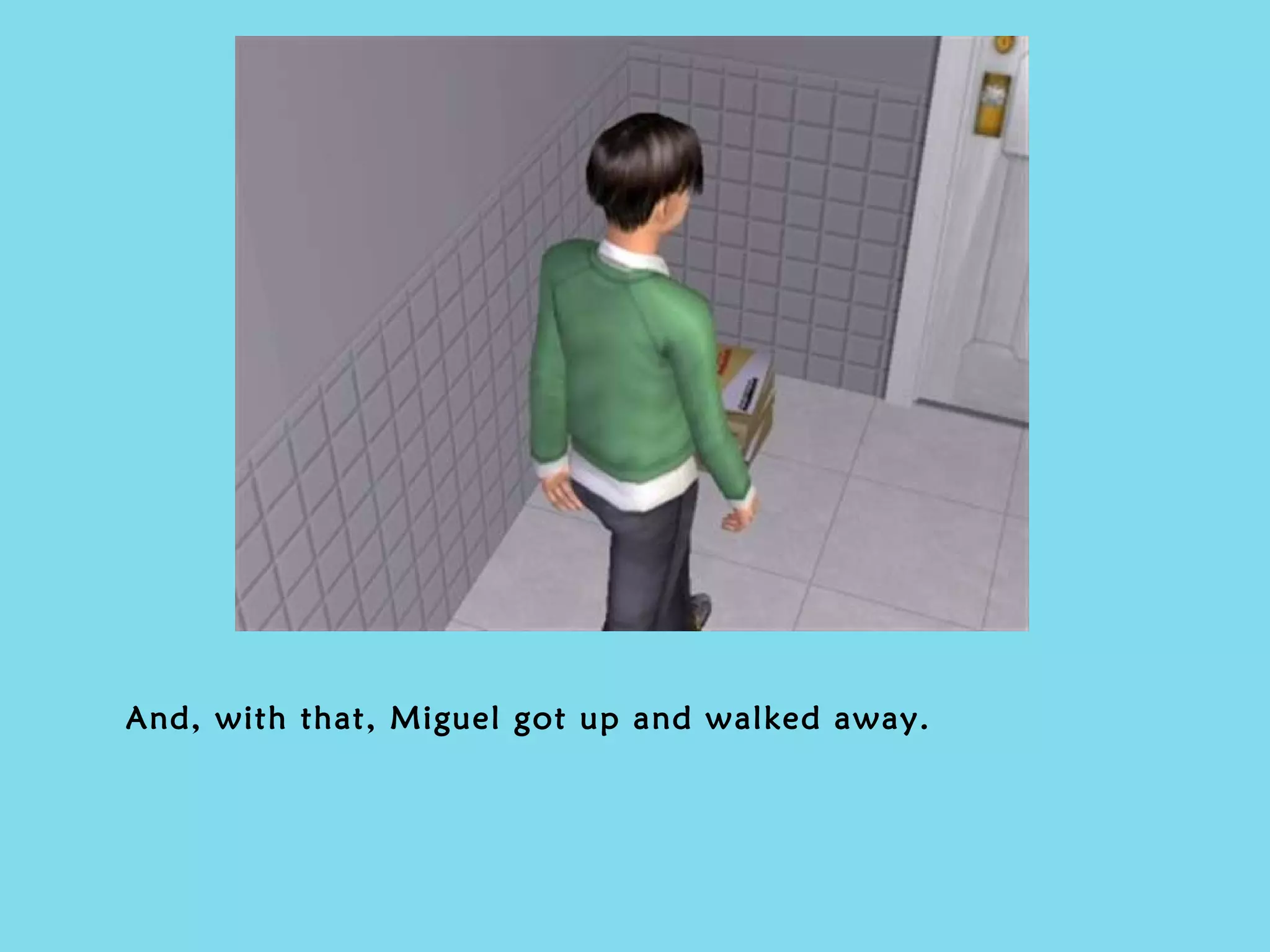 And, with that, Miguel got up and walked away. 
