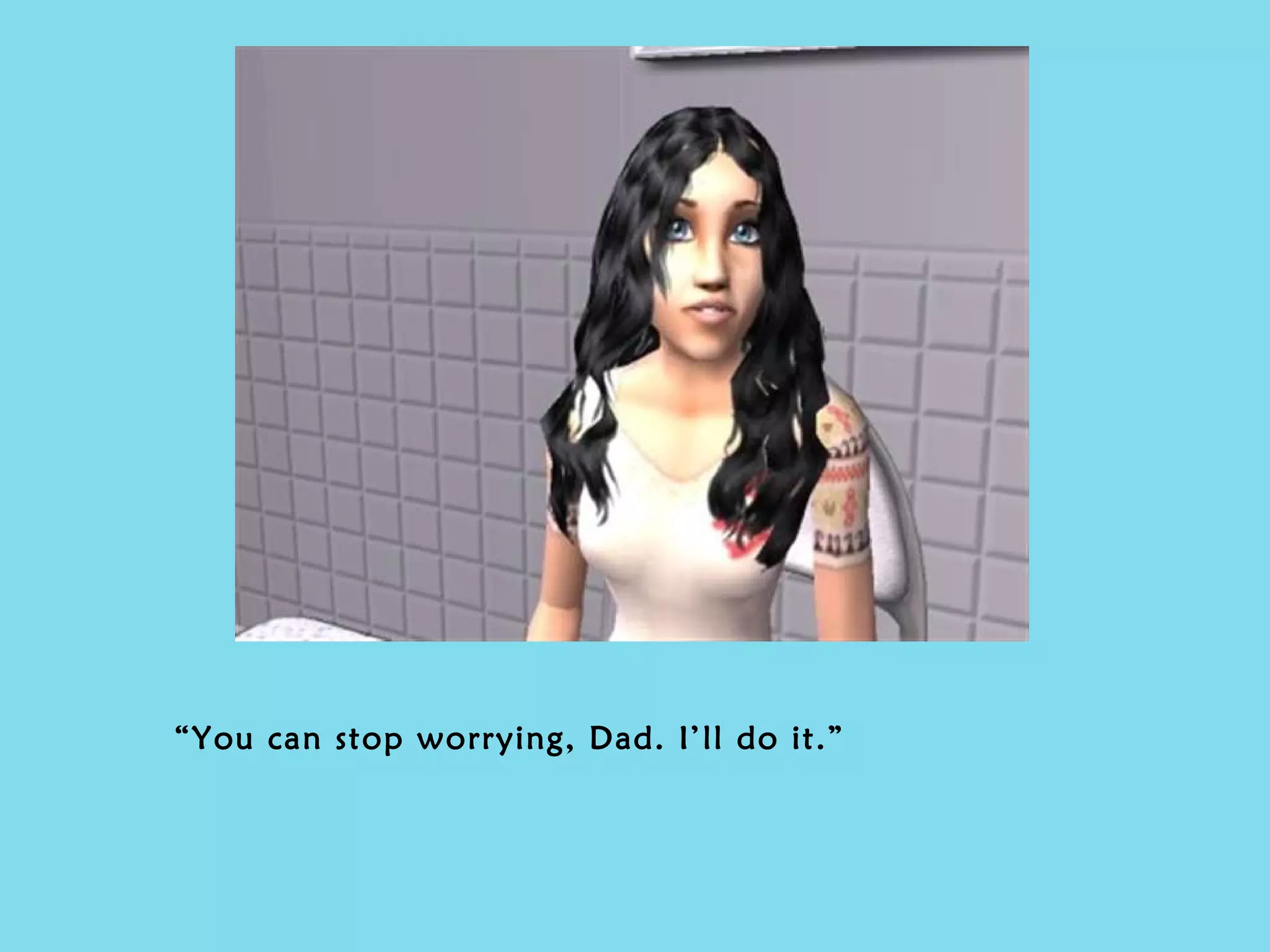 “ You can stop worrying, Dad. I’ll do it.” 
