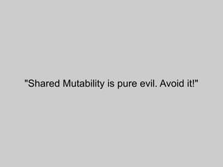 "Shared Mutability is pure evil. Avoid it!"
 