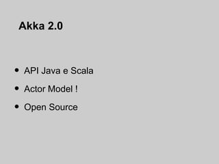 Akka 2.0



•   API Java e Scala

•   Actor Model !

•   Open Source
 