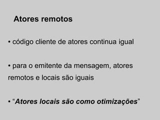 Atores remotos

●   código cliente de atores continua igual


●   para o emitente da mensagem, atores
remotos e locais são iguais


●   “Atores locais são como otimizações”
 