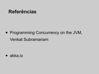 Referências



•   Programming Concurrency on the JVM,
    Venkat Subramariam



•   akka.io
 