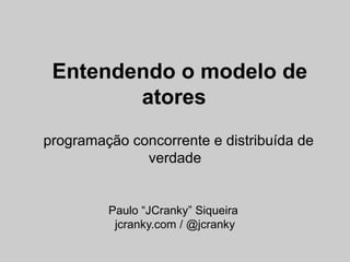 Entendendo o modelo de
        atores
programação concorrente e distribuída de
              verdade


         Paulo “JCranky” Siqueira
          jcranky.com / @jcranky
 