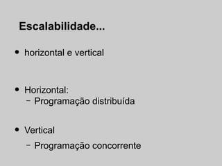 Escalabilidade...

•   horizontal e vertical



•   Horizontal:
    – Programação distribuída



•   Vertical
    –   Prog...