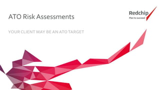 ATO Risk Assessments
YOUR CLIENT MAY BE AN ATOTARGET
 