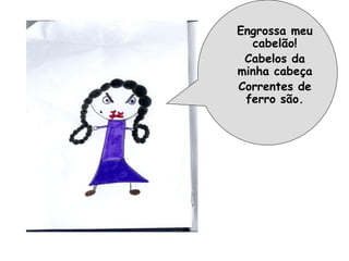 Engrossa meu
  cabelão!
 Cabelos da
minha cabeça
Correntes de
 ferro são.
 