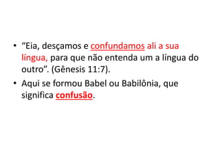 • “Eia, desçamos e confundamos ali a sua
língua, para que não entenda um a língua do
outro”. (Gênesis 11:7).
• Aqui se formou Babel ou Babilônia, que
significa confusão.
 