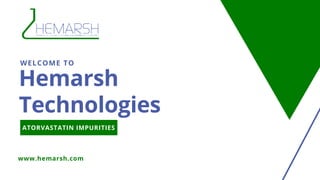 WELCOME TO
Hemarsh
Technologies
www.hemarsh.com
ATORVASTATIN IMPURITIES
 