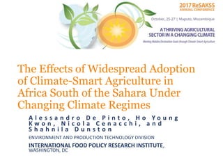 The Effects of Widespread Adoption
of Climate-Smart Agriculture in
Africa South of the Sahara Under
Changing Climate Regimes
A l e s s a n d r o D e P i n t o , H o Y o u n g
K w o n , N i c o l a C e n a c c h i , a n d
S h a h n i l a D u n s t o n
ENVIRONMENT AND PRODUCTION TECHNOLOGY DIVISION
INTERNATIONAL FOOD POLICY RESEARCH INSTITUTE,
WASHINGTON, DC
 