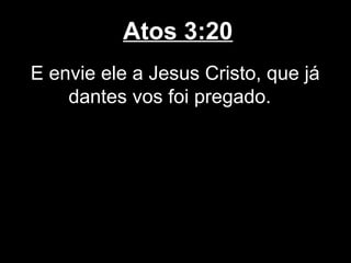 Atos 3:20
E envie ele a Jesus Cristo, que já
    dantes vos foi pregado.
 
