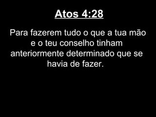 Atos 4:28
Para fazerem tudo o que a tua mão
     e o teu conselho tinham
anteriormente determinado que se
          havia de fazer.
 