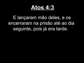 Atos 4:3
  E lançaram mão deles, e os
encerraram na prisão até ao dia
  seguinte, pois já era tarde.
 
