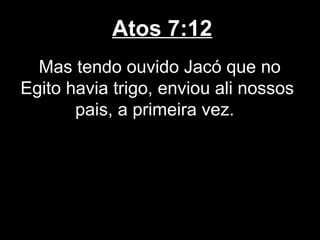 Atos 7:12
  Mas tendo ouvido Jacó que no
Egito havia trigo, enviou ali nossos
       pais, a primeira vez.
 