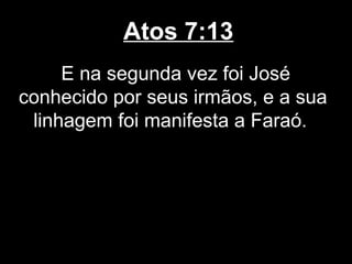 Atos 7:13
     E na segunda vez foi José
conhecido por seus irmãos, e a sua
 linhagem foi manifesta a Faraó.
 
