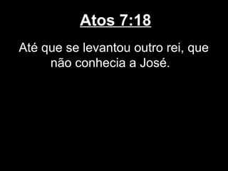 Atos 7:18
Até que se levantou outro rei, que
     não conhecia a José.
 