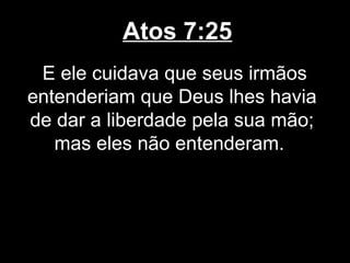 Atos 7:25
 E ele cuidava que seus irmãos
entenderiam que Deus lhes havia
de dar a liberdade pela sua mão;
   mas eles não entenderam.
 