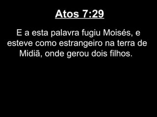 Atos 7:29
  E a esta palavra fugiu Moisés, e
esteve como estrangeiro na terra de
   Midiã, onde gerou dois filhos.
 
