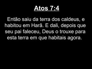 Atos 7:4
 Então saiu da terra dos caldeus, e
habitou em Harã. E dali, depois que
seu pai faleceu, Deus o trouxe para
 esta terra em que habitais agora.
 