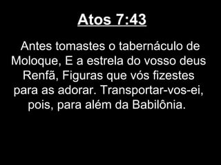 Atos 7:43
 Antes tomastes o tabernáculo de
Moloque, E a estrela do vosso deus
 Renfã, Figuras que vós fizestes
para as adorar. Transportar-vos-ei,
  pois, para além da Babilônia.
 