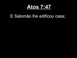 Atos 7:47
E Salomão lhe edificou casa;
 