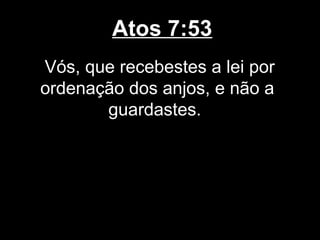 Atos 7:53
Vós, que recebestes a lei por
ordenação dos anjos, e não a
       guardastes.
 