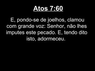 Atos 7:60
  E, pondo-se de joelhos, clamou
com grande voz: Senhor, não lhes
imputes este pecado. E, tendo dito
        isto, adormeceu.
 