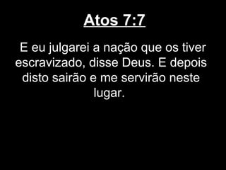 Atos 7:7
 E eu julgarei a nação que os tiver
escravizado, disse Deus. E depois
 disto sairão e me servirão neste
               lugar.
 