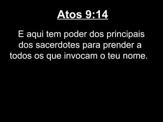 Atos 9:14
  E aqui tem poder dos principais
  dos sacerdotes para prender a
todos os que invocam o teu nome.
 