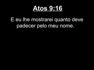 Atos 9:16
E eu lhe mostrarei quanto deve
  padecer pelo meu nome.
 