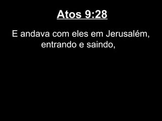 Atos 9:28
E andava com eles em Jerusalém,
      entrando e saindo,
 