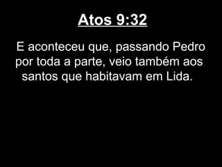 Atos 9:32
E aconteceu que, passando Pedro
por toda a parte, veio também aos
 santos que habitavam em Lida.
 