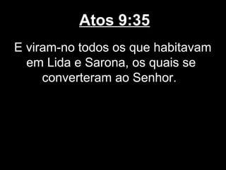 Atos 9:35
E viram-no todos os que habitavam
  em Lida e Sarona, os quais se
     converteram ao Senhor.
 