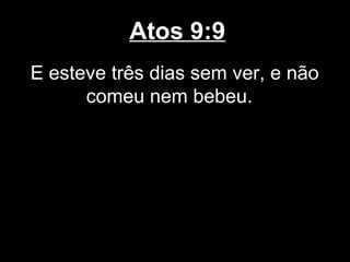 Atos 9:9
E esteve três dias sem ver, e não
      comeu nem bebeu.
 