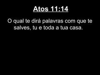 Atos 11:14
O qual te dirá palavras com que te
  salves, tu e toda a tua casa.
 