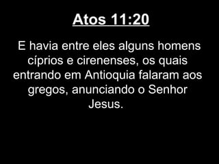 Atos 11:20
 E havia entre eles alguns homens
   cíprios e cirenenses, os quais
entrando em Antioquia falaram aos
   gregos, anunciando o Senhor
                Jesus.
 