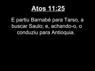 Atos 11:25
E partiu Barnabé para Tarso, a
buscar Saulo; e, achando-o, o
  conduziu para Antioquia.
 