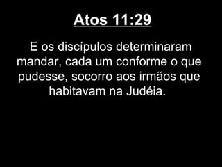 Atos 11:29
  E os discípulos determinaram
mandar, cada um conforme o que
pudesse, socorro aos irmãos que
     habitavam na Judéia.
 