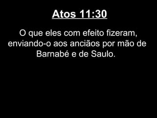 Atos 11:30
  O que eles com efeito fizeram,
enviando-o aos anciãos por mão de
       Barnabé e de Saulo.
 