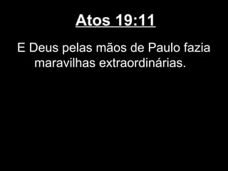 Atos 19:11
E Deus pelas mãos de Paulo fazia
   maravilhas extraordinárias.
 