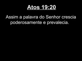 Atos 19:20
Assim a palavra do Senhor crescia
  poderosamente e prevalecia.
 