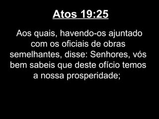 Atos 19:25
 Aos quais, havendo-os ajuntado
    com os oficiais de obras
semelhantes, disse: Senhores, vós
bem sabeis que deste ofício temos
     a nossa prosperidade;
 