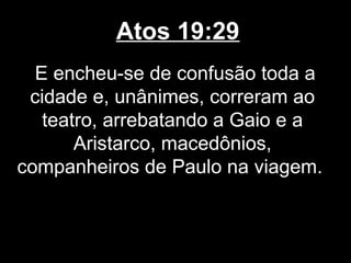 Atos 19:29
  E encheu-se de confusão toda a
 cidade e, unânimes, correram ao
   teatro, arrebatando a Gaio e a
       Aristarco, macedônios,
companheiros de Paulo na viagem.
 