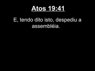 Atos 19:41
E, tendo dito isto, despediu a
        assembléia.
 