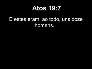 Atos 19:7
E estes eram, ao todo, uns doze
           homens.
 