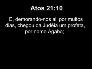 Atos 21:10
  E, demorando-nos ali por muitos
dias, chegou da Judéia um profeta,
         por nome Ágabo;
 