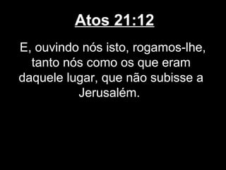 Atos 21:12
E, ouvindo nós isto, rogamos-lhe,
  tanto nós como os que eram
daquele lugar, que não subisse a
          Jerusalém.
 