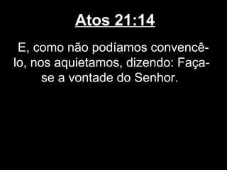 Atos 21:14
 E, como não podíamos convencê-
lo, nos aquietamos, dizendo: Faça-
      se a vontade do Senhor.
 