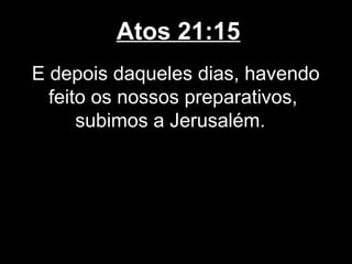 Atos 21:15
E depois daqueles dias, havendo
  feito os nossos preparativos,
      subimos a Jerusalém.
 
