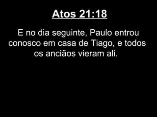 Atos 21:18
  E no dia seguinte, Paulo entrou
conosco em casa de Tiago, e todos
      os anciãos vieram ali.
 